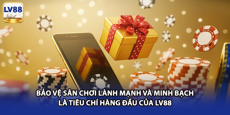 Bảo vệ sân chơi lành mạnh và minh bạch là tiêu chí hàng đầu của LV88