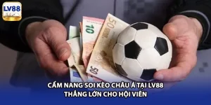 Cẩm Nang Soi Kèo Châu Á Tại LV88 Thắng Lớn Cho Hội Viên
