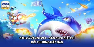 Câu Cá Vàng LV88 – Sân Chơi Giải Trí Đổi Thưởng Hấp Dẫn