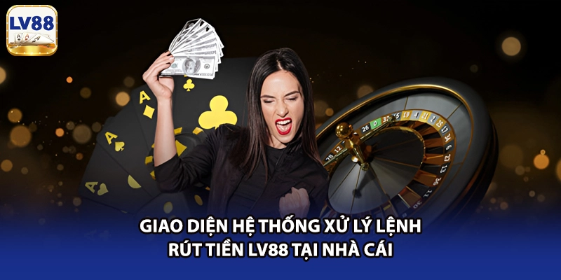 Giao diện hệ thống xử lý lệnh rút tiền LV88 tại nhà cái