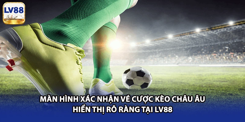Màn hình xác nhận vé cược Kèo Châu Âu hiển thị rõ ràng tại LV88