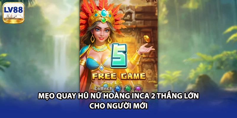 Mẹo quay hũ Nữ Hoàng Inca 2 thắng lớn cho người mới
