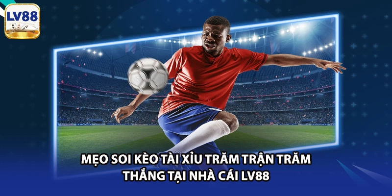 Mẹo Soi Kèo Tài Xỉu Trăm Trận Trăm Thắng Tại Nhà Cái LV88