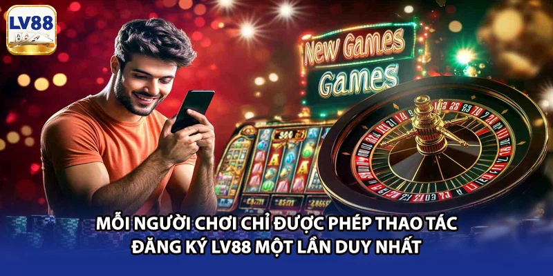 Mỗi người chơi chỉ được phép thao tác đăng ký LV88 một lần duy nhất