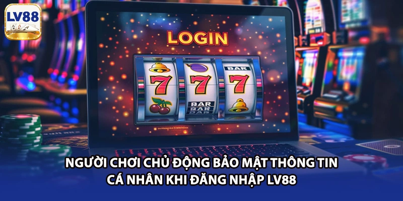 Người chơi chủ động bảo mật thông tin cá nhân khi đăng nhập LV88