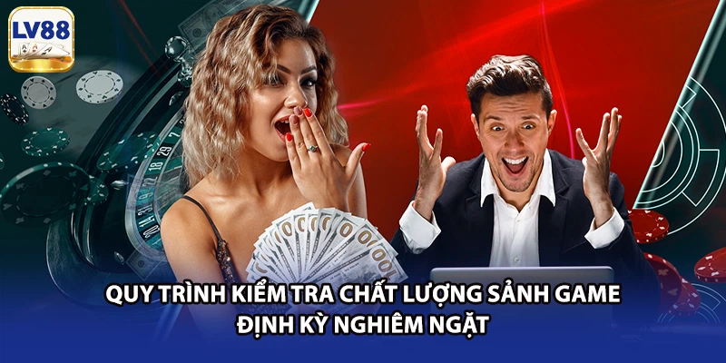 Quy trình kiểm tra chất lượng sảnh game định kỳ nghiêm ngặt