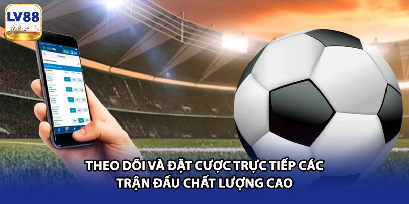 Theo dõi và đặt cược trực tiếp các trận đấu chất lượng cao 